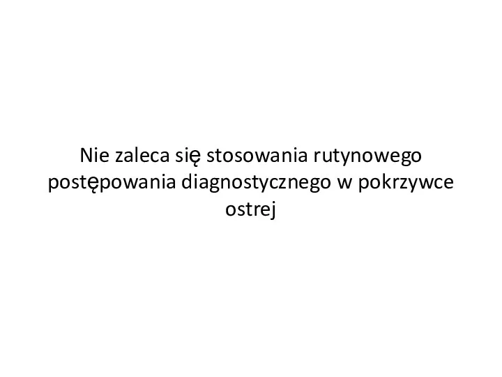 Nie zaleca się stosowania rutynowego postępowania diagnostycznego w pokrzywce ostrej