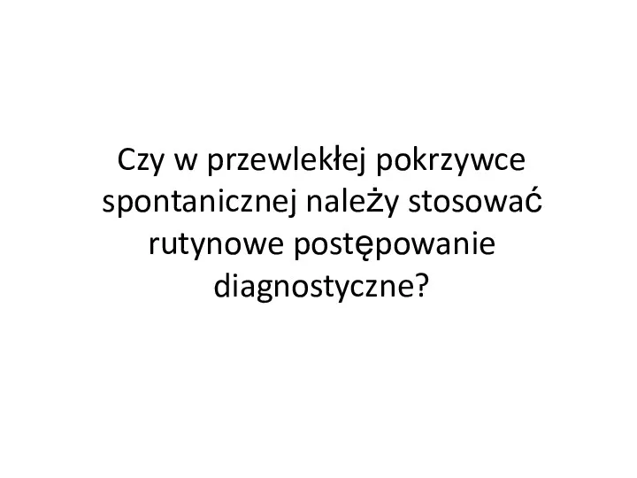 Czy w przewlekłej pokrzywce spontanicznej należy stosować rutynowe postępowanie diagnostyczne?