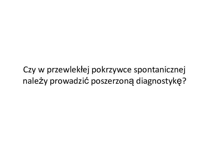 Czy w przewlekłej pokrzywce spontanicznej należy prowadzić poszerzoną diagnostykę?