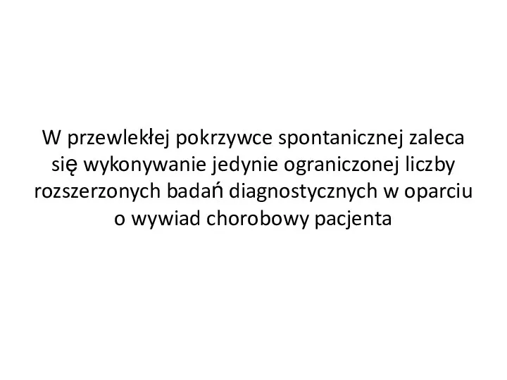 W przewlekłej pokrzywce spontanicznej zaleca się wykonywanie jedynie ograniczonej liczby