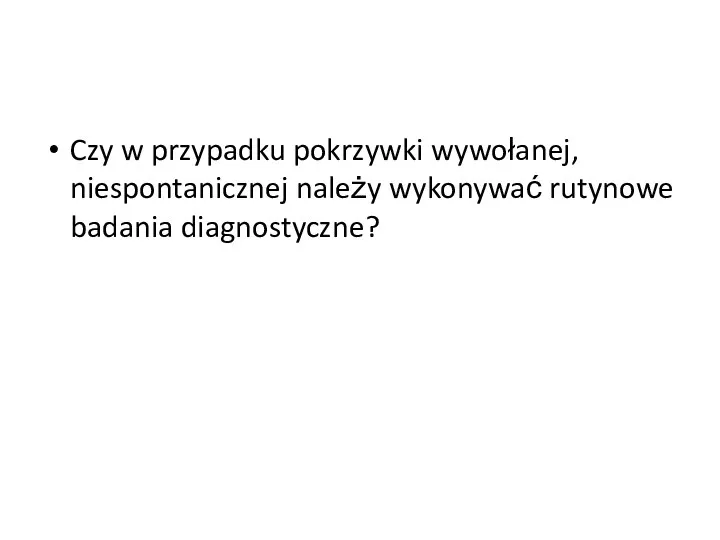 Czy w przypadku pokrzywki wywołanej, niespontanicznej należy wykonywać rutynowe badania diagnostyczne?