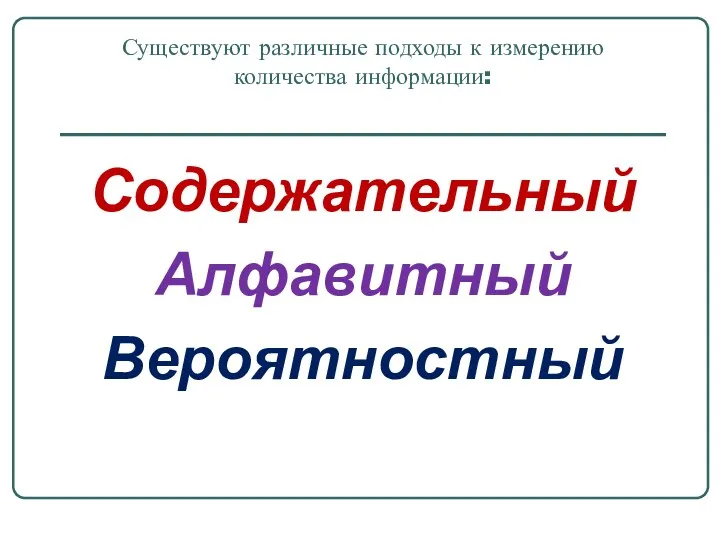 Существуют различные подходы к измерению количества информации: Содержательный Алфавитный Вероятностный