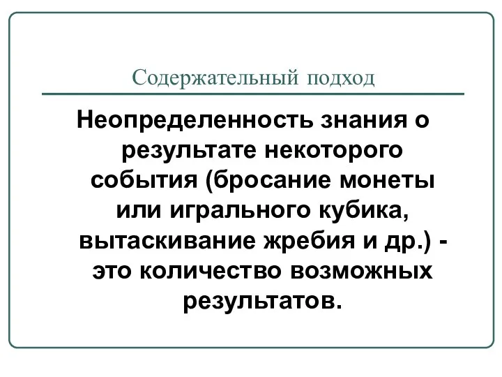 Содержательный подход Неопределенность знания о результате некоторого события (бросание монеты или игрального кубика,