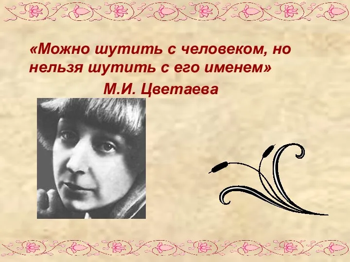 «Можно шутить с человеком, но нельзя шутить с его именем» М.И. Цветаева