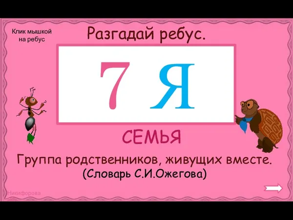 Разгадай ребус. СЕМЬЯ Группа родственников, живущих вместе. (Словарь С.И.Ожегова) 7 Я Клик мышкой на ребус