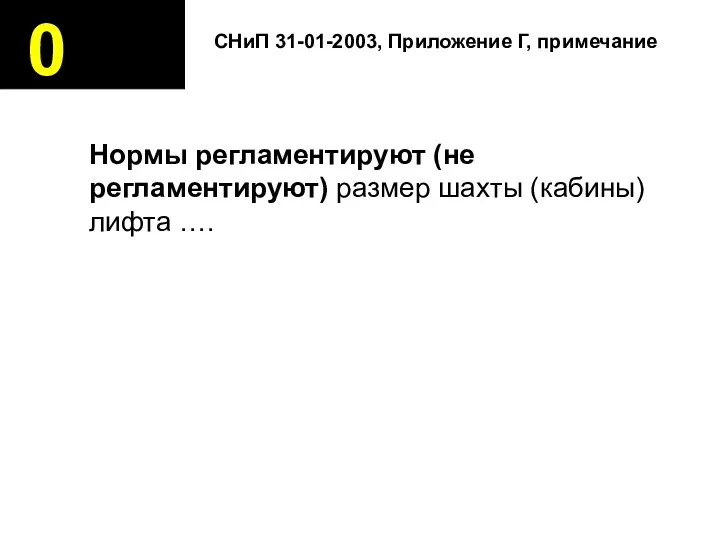 0 Нормы регламентируют (не регламентируют) размер шахты (кабины) лифта …. СНиП 31-01-2003, Приложение Г, примечание