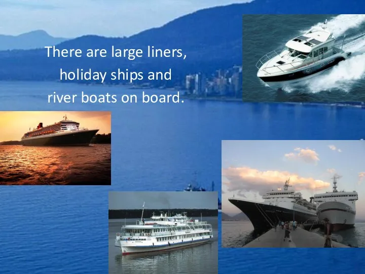 There are large liners, holiday ships and river boats on board.