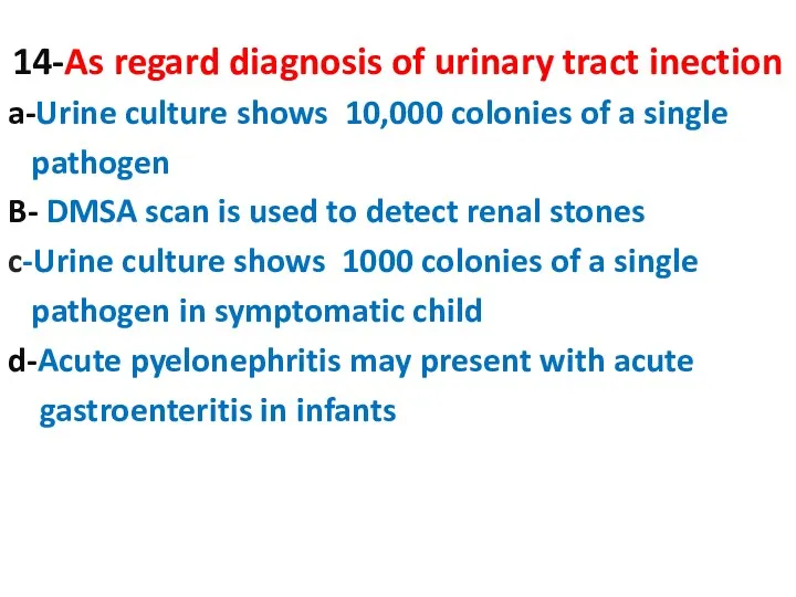 14-As regard diagnosis of urinary tract inection a-Urine culture shows 10,000 colonies of