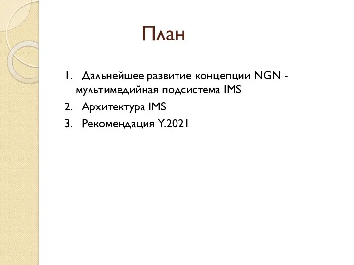 План 1. Дальнейшее развитие концепции NGN - мультимедийная подсистема IMS 2. Архитектура IMS 3. Рекомендация Y.2021