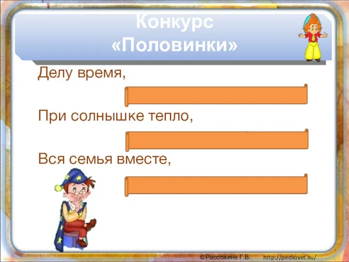 Делу время, потехе час. При солнышке тепло, при матери добро.