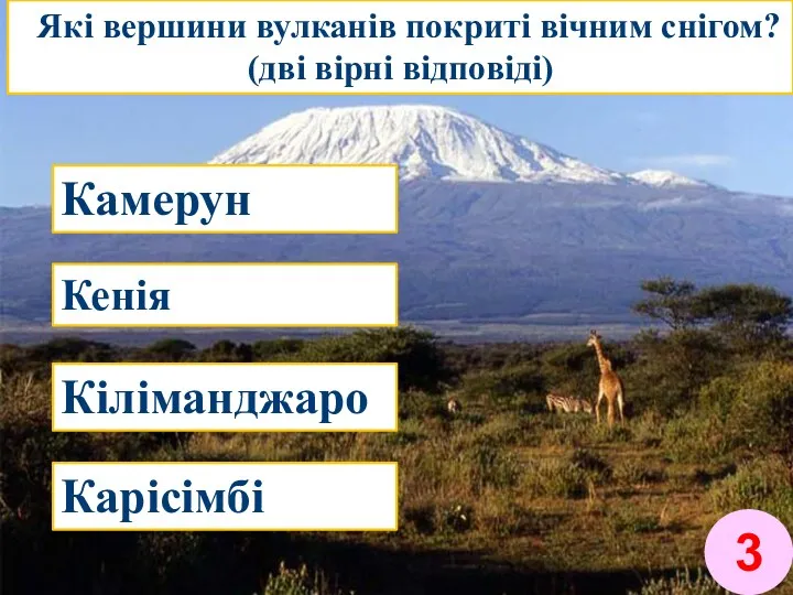 Які вершини вулканів покриті вічним снігом? (дві вірні відповіді) Камерун Кенія Кіліманджаро Карісімбі 3