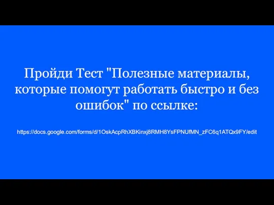 Пройди Тест "Полезные материалы, которые помогут работать быстро и без ошибок" по ссылке: https://docs.google.com/forms/d/1OskAcpRhXBKinxj8RMH8YsFPNUfMN_zFC6q1ATQx9FY/edit