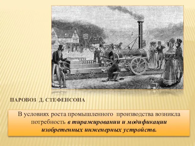 ПАРОВОЗ Д. СТЕФЕНСОНА В условиях роста промышленного производства возникла потребность в тиражировании и