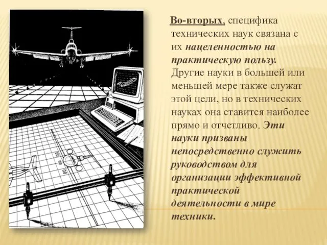 Во-вторых, специфика технических наук связана с их нацеленностью на практическую пользу. Другие науки