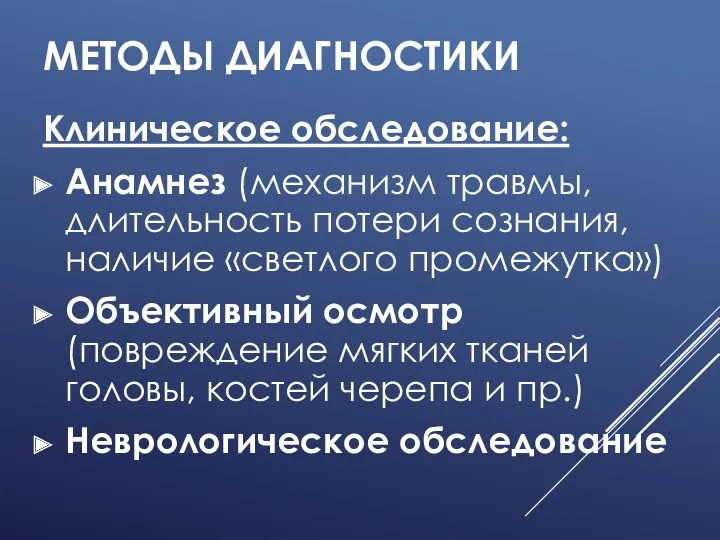 МЕТОДЫ ДИАГНОСТИКИ Клиническое обследование: Анамнез (механизм травмы, длительность потери сознания,