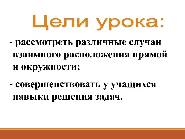 Цели урока: рассмотреть различные случаи взаимного расположения прямой и окружности; совершенствовать у учащихся навыки решения задач.