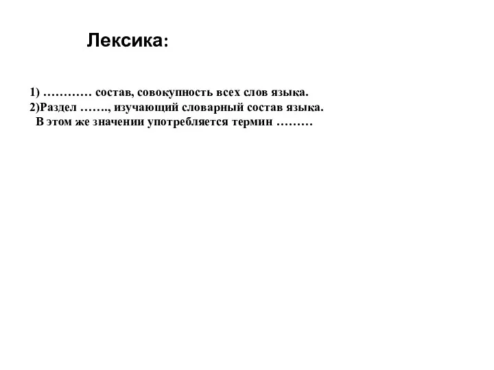 Лексика: 1) ………… состав, совокупность всех слов языка. 2)Раздел …….,