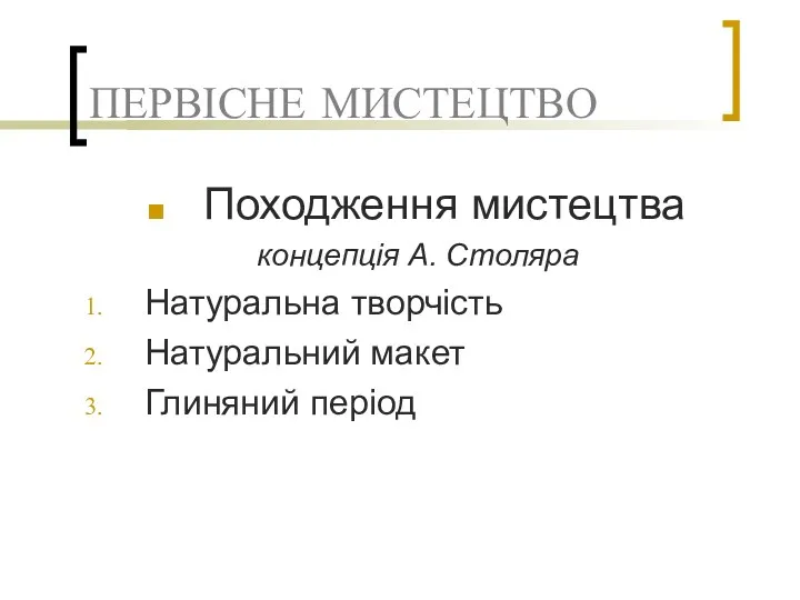 ПЕРВІСНЕ МИСТЕЦТВО Походження мистецтва концепція А. Столяра Натуральна творчість Натуральний макет Глиняний період