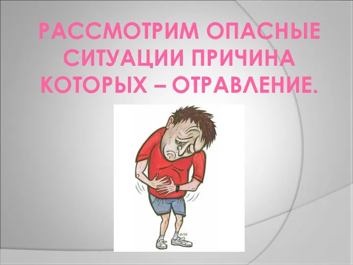 РАССМОТРИМ ОПАСНЫЕ СИТУАЦИИ ПРИЧИНА КОТОРЫХ – ОТРАВЛЕНИЕ.