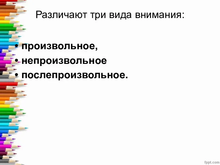 Различают три вида внимания: произвольное, непроизвольное послепроизвольное.