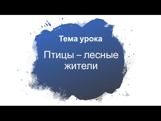 Тема урока Птицы – лесные жители