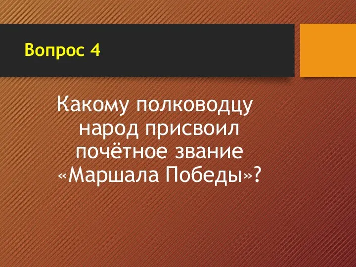 Вопрос 4 Какому полководцу народ присвоил почётное звание «Маршала Победы»?