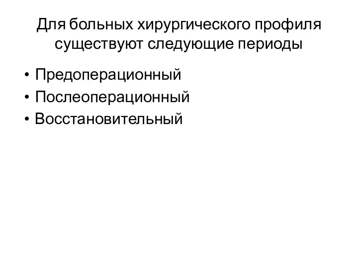 Для больных хирургического профиля существуют следующие периоды Предоперационный Послеоперационный Восстановительный