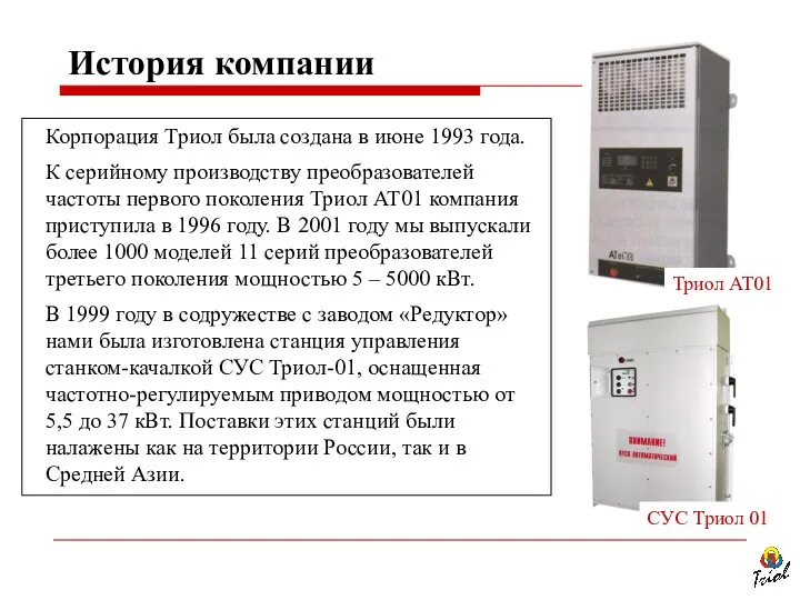 Корпорация Триол была создана в июне 1993 года. К серийному производству преобразователей частоты