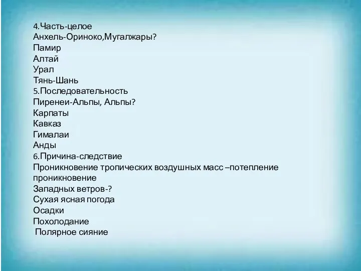 4.Часть-целое Анхель-Ориноко,Мугалжары? Памир Алтай Урал Тянь-Шань 5.Последовательность Пиренеи-Альпы, Альпы? Карпаты