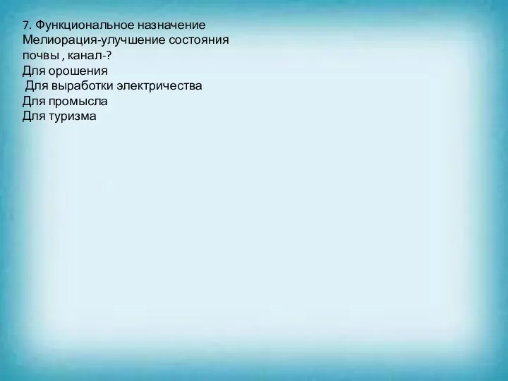 7. Функциональное назначение Мелиорация-улучшение состояния почвы , канал-? Для орошения