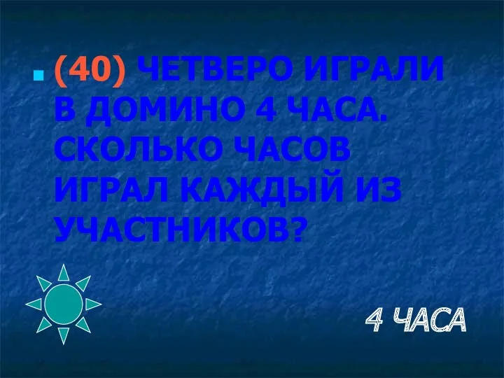 4 ЧАСА (40) ЧЕТВЕРО ИГРАЛИ В ДОМИНО 4 ЧАСА. СКОЛЬКО ЧАСОВ ИГРАЛ КАЖДЫЙ ИЗ УЧАСТНИКОВ?