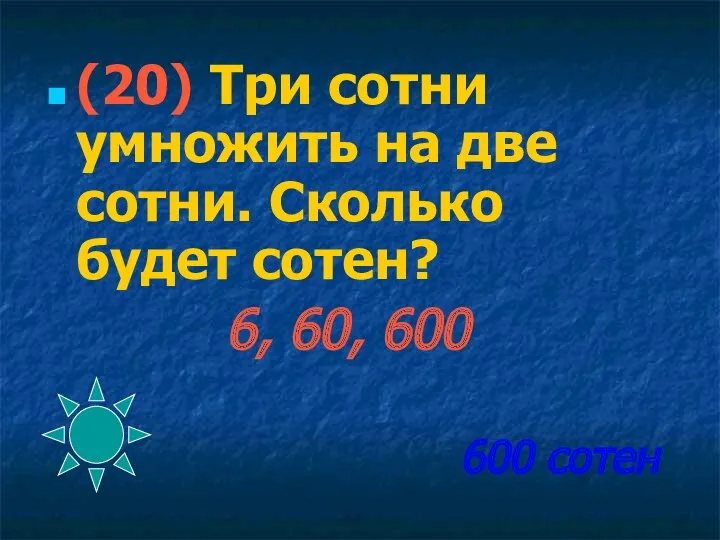 600 сотен (20) Три сотни умножить на две сотни. Сколько будет сотен? 6, 60, 600