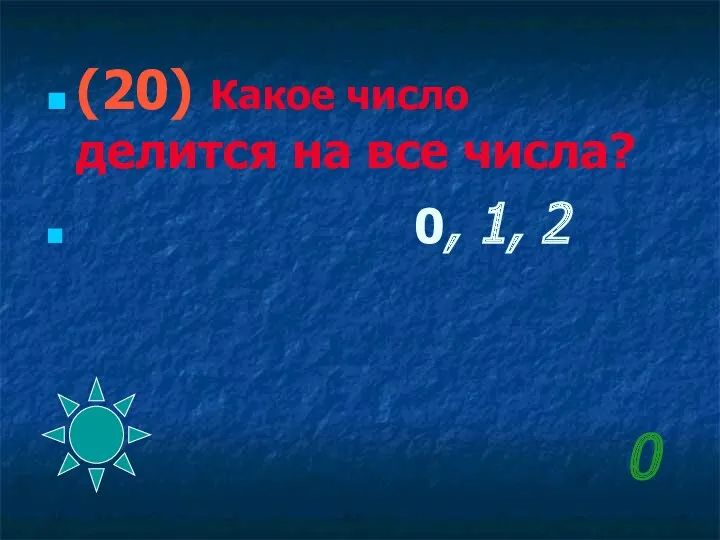 0 (20) Какое число делится на все числа? 0, 1, 2