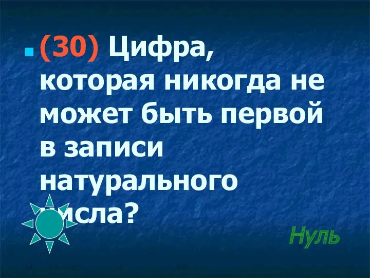 Нуль (30) Цифра, которая никогда не может быть первой в записи натурального числа?