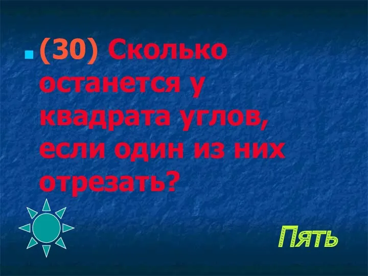 Пять (30) Сколько останется у квадрата углов, если один из них отрезать?