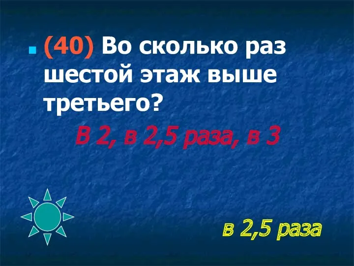 в 2,5 раза (40) Во сколько раз шестой этаж выше