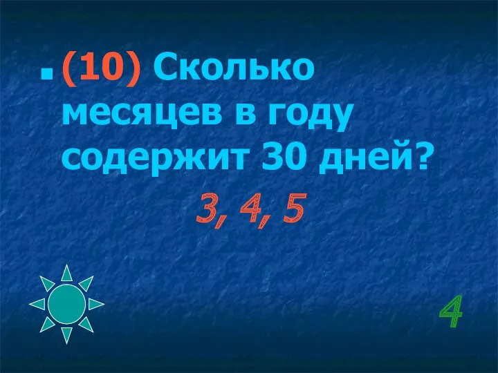 4 (10) Сколько месяцев в году содержит 30 дней? 3, 4, 5