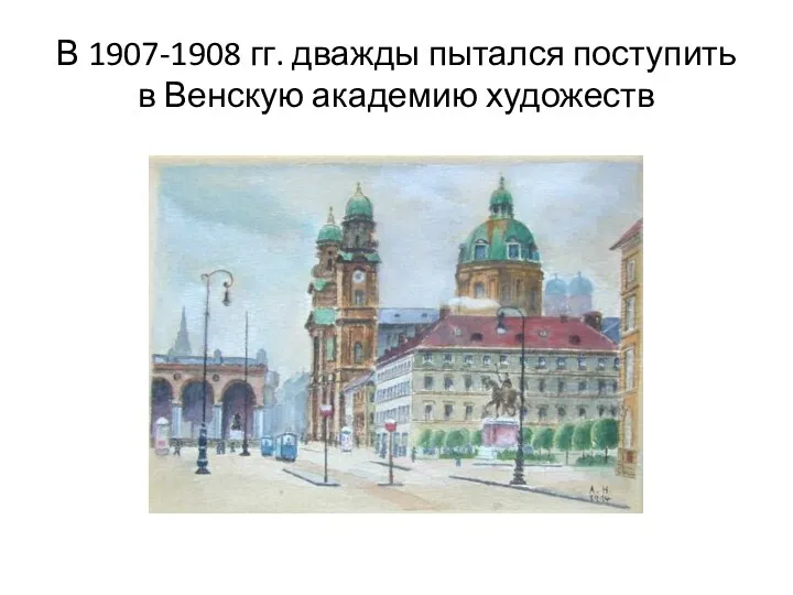В 1907-1908 гг. дважды пытался поступить в Венскую академию художеств