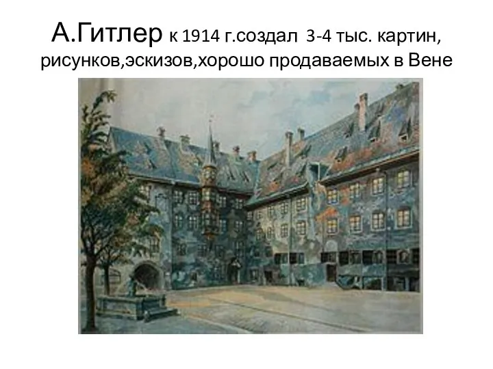 А.Гитлер к 1914 г.создал 3-4 тыс. картин, рисунков,эскизов,хорошо продаваемых в Вене