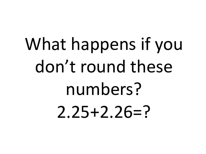 What happens if you don’t round these numbers? 2.25+2.26=?
