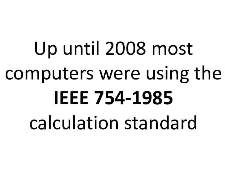Up until 2008 most computers were using the IEEE 754-1985 calculation standard