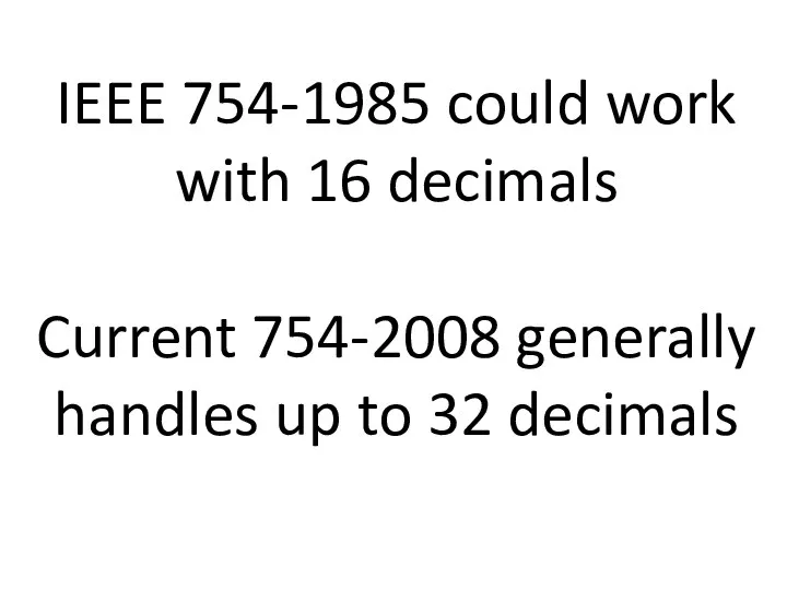 IEEE 754-1985 could work with 16 decimals Current 754-2008 generally handles up to 32 decimals