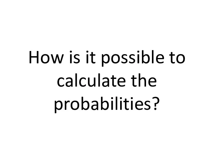 How is it possible to calculate the probabilities?