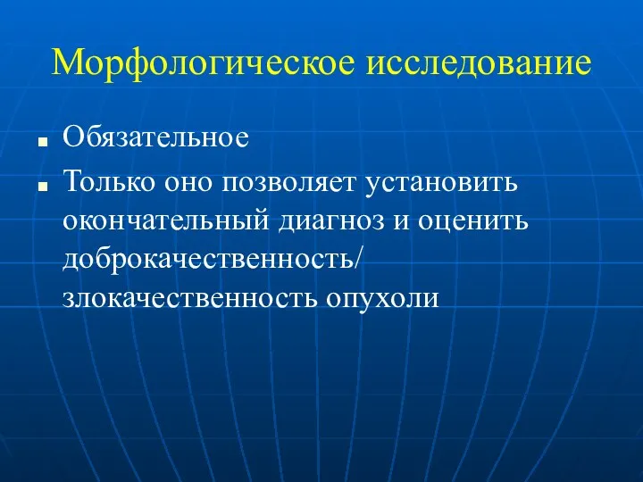 Морфологическое исследование Обязательное Только оно позволяет установить окончательный диагноз и оценить доброкачественность/ злокачественность опухоли