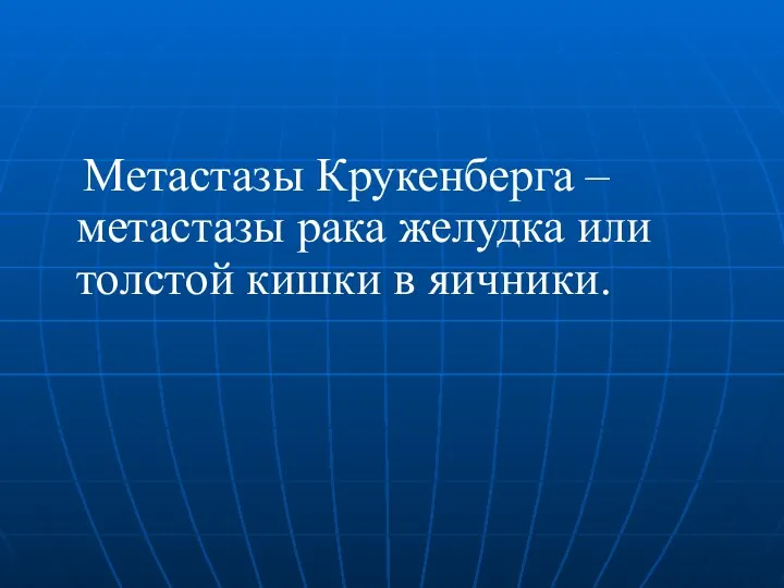 Метастазы Крукенберга – метастазы рака желудка или толстой кишки в яичники.