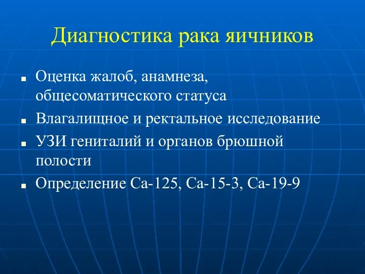 Диагностика рака яичников Оценка жалоб, анамнеза, общесоматического статуса Влагалищное и ректальное исследование УЗИ