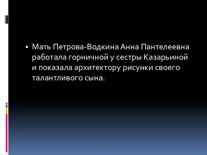 Мать Петрова-Водкина Анна Пантелеевна работала горничной у сестры Казарьиной и показала архитектору рисунки своего талантливого сына.