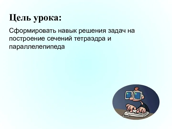 Цель урока: Сформировать навык решения задач на построение сечений тетраэдра и параллелепипеда