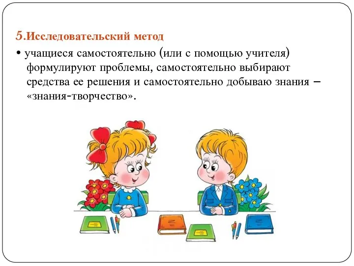 5.Исследовательский метод • учащиеся самостоятельно (или с помощью учителя) формулируют