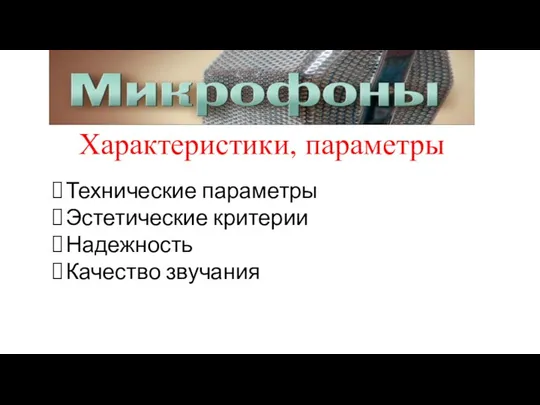 Микрофоны. Характеристики, параметры. Технические параметры. Эстетические критерии. Надежность